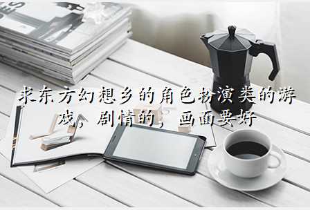 求东方幻想乡的角色扮演类的游戏,剧情的,画面要好