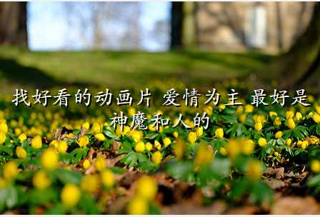 找好看的动画片 爱情为主 最好是神魔和人的