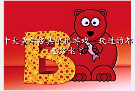 十大童年经典单机游戏—玩过的都已经老了