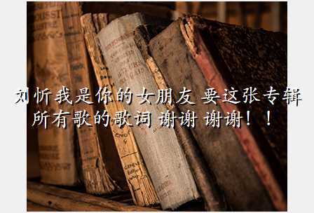 刘忻我是你的女朋友 要这张专辑 所有歌的歌词 谢谢 谢谢!!
