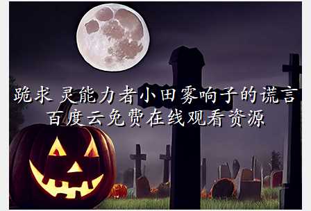 跪求 灵能力者小田雾响子的谎言 百度云免费在线观看资源