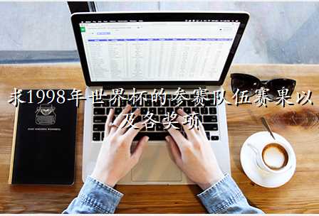 求1998年世界杯的参赛队伍赛果以及各奖项
