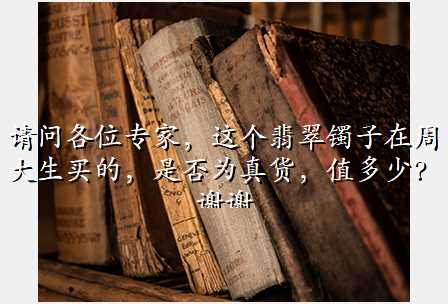 请问各位专家,这个翡翠镯子在周大生买的,是否为真货,值多少?谢谢