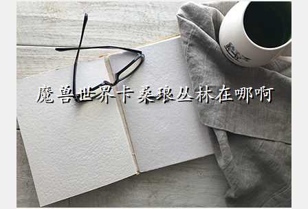 魔兽世界卡桑琅丛林在哪啊