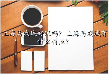 上海马戏城好玩吗?上海马戏城有什么特点?