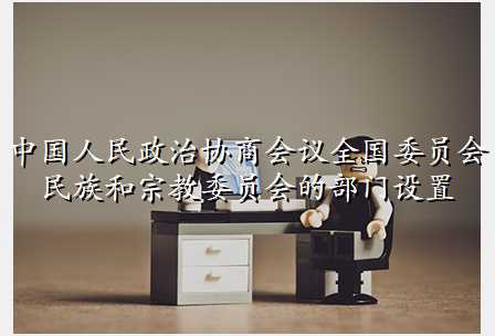 中国人民政治协商会议全国委员会民族和宗教委员会的部门设置