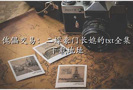 傀儡交易:二嫁豪门长媳的txt全集下载地址