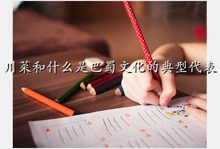 川菜和什么是巴蜀文化的典型代表