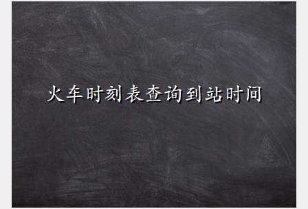 火车时刻表查询到站时间