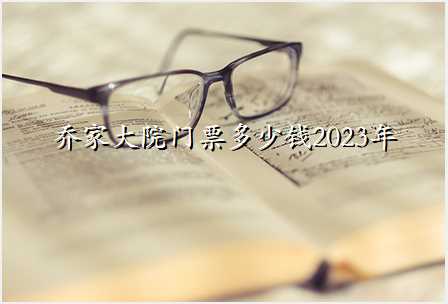 乔家大院门票多少钱2023年