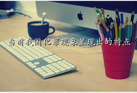 当前我国犯罪现象呈现出的特点