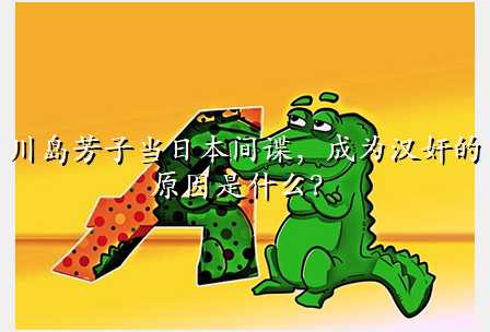 川岛芳子当日本间谍,成为汉奸的原因是什么?