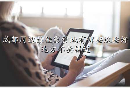 成都周边最佳露营地有哪些这些好地方不要错过