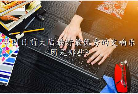 中国目前大陆最好最优秀的交响乐团是哪些?