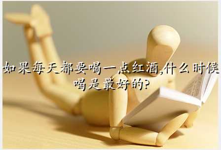 如果每天都要喝一点红酒,什么时候喝是最好的?