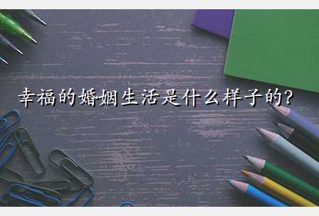 幸福的婚姻生活是什么样子的?
