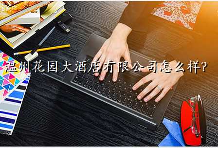 温州花园大酒店有限公司怎么样?