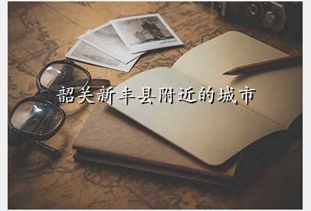 韶关新丰县附近的城市