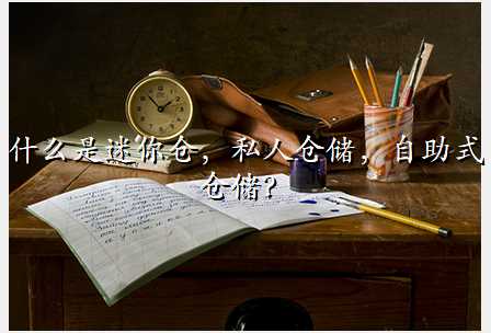 什么是迷你仓,私人仓储,自助式仓储?