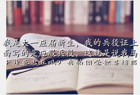 我是大一应届新生,我的兵役证上面写的是应服兵役,这就是说我马上就要当兵吗?我的同学都是缓服兵役。...