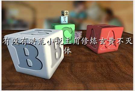 有没有洪荒小说主角修炼玄黄不灭体