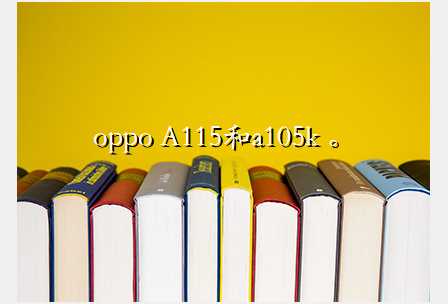 oppo A115和a105k 。