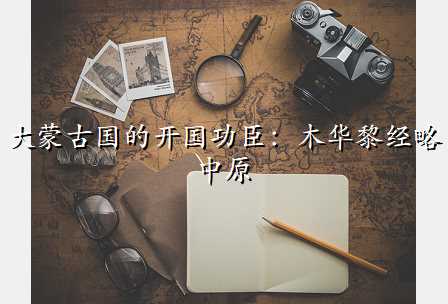 大蒙古国的开国功臣:木华黎经略中原