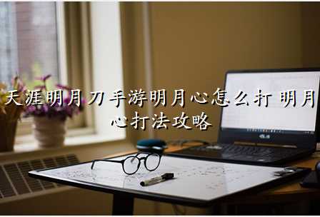 天涯明月刀手游明月心怎么打 明月心打法攻略