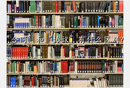 “合同”和“协议”有什么区别?