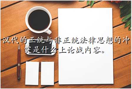 汉代的正统与非正统法律思想的冲突是什么上论战内容。