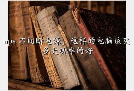 ups 不间断电源,这样的电脑该买多大功率的好