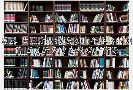 跪求 世界奇妙物语 2017年春季特别篇 百度云免费在线观看资源