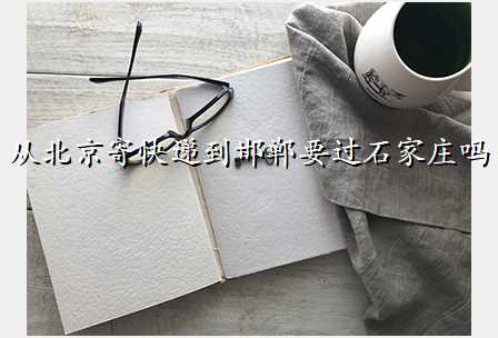 从北京寄快递到邯郸要过石家庄吗