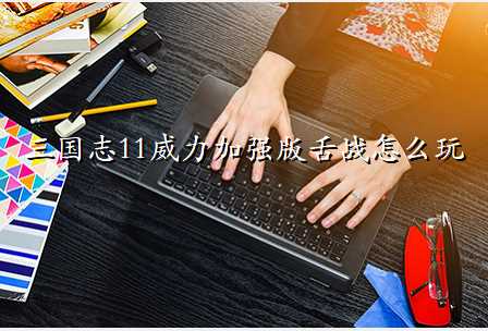 三国志11威力加强版舌战怎么玩