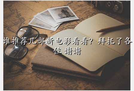 谁推荐几部新电影看看?拜托了各位 谢谢