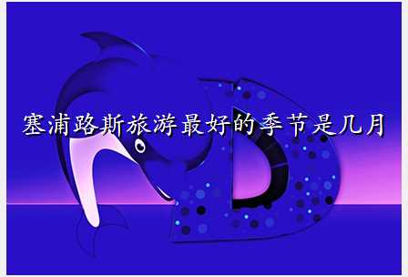 塞浦路斯旅游最好的季节是几月