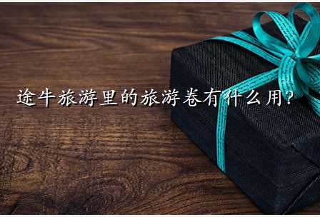 途牛旅游里的旅游卷有什么用?