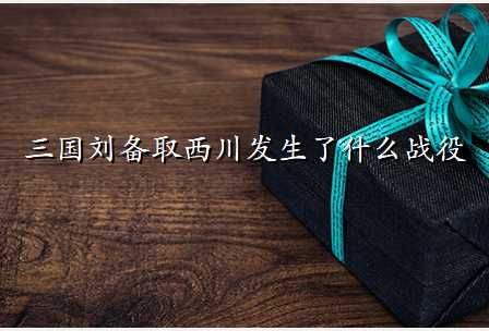 三国刘备取西川发生了什么战役