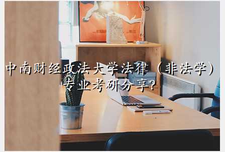 中南财经政法大学法律(非法学)专业考研分享?