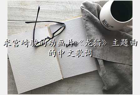 求宫崎骏的动画片《龙猫》主题曲的中文歌词