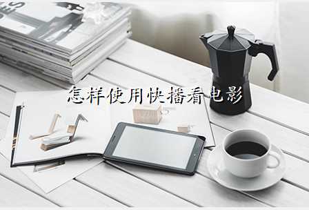 怎样使用快播看电影