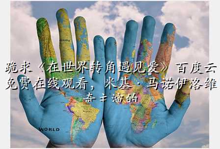 跪求《在世界转角遇见爱》百度云免费在线观看,米基·马诺伊洛维奇主演的